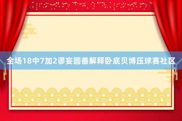 全场18中7加2谬妄圆善解释卧底贝博压球赛社区