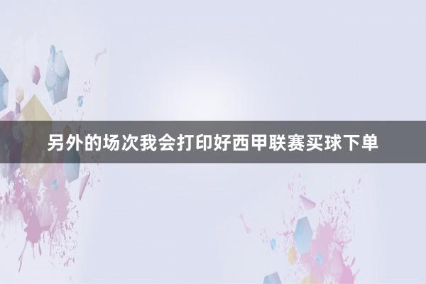 另外的场次我会打印好西甲联赛买球下单