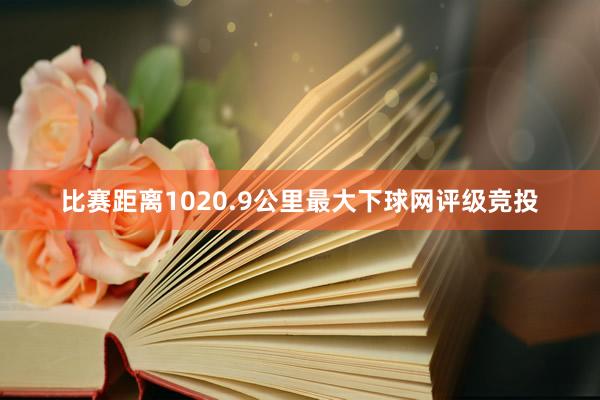 比赛距离1020.9公里最大下球网评级竞投