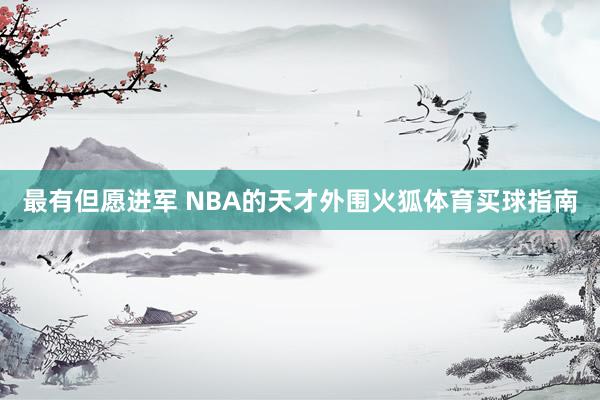 最有但愿进军 NBA的天才外围火狐体育买球指南