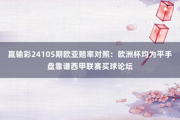 赢输彩24105期欧亚赔率对照：欧洲杯均为平手盘靠谱西甲联赛买球论坛