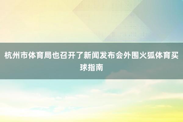 杭州市体育局也召开了新闻发布会外围火狐体育买球指南