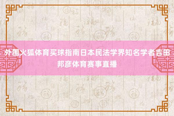 外围火狐体育买球指南日本民法学界知名学者吉田邦彦体育赛事直播