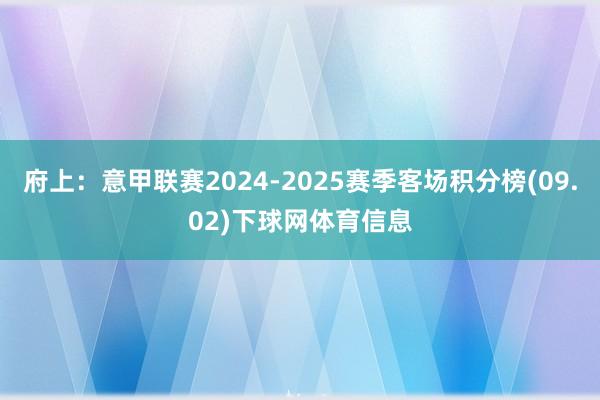 府上：意甲联赛2024-2025赛季客场积分榜(09.02)下球网体育信息