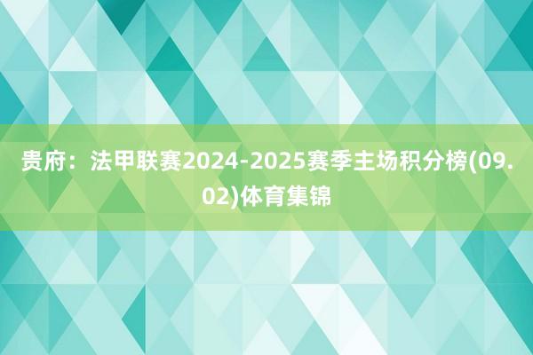 贵府：法甲联赛2024-2025赛季主场积分榜(09.02)体育集锦