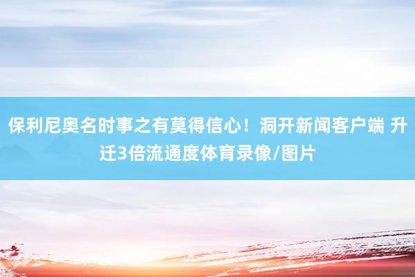 保利尼奥名时事之有莫得信心！洞开新闻客户端 升迁3倍流通度体育录像/图片