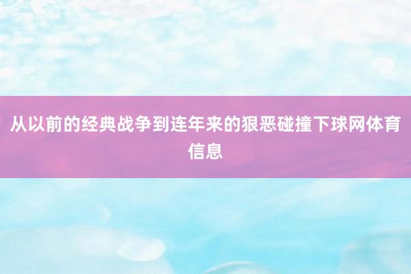 从以前的经典战争到连年来的狠恶碰撞下球网体育信息