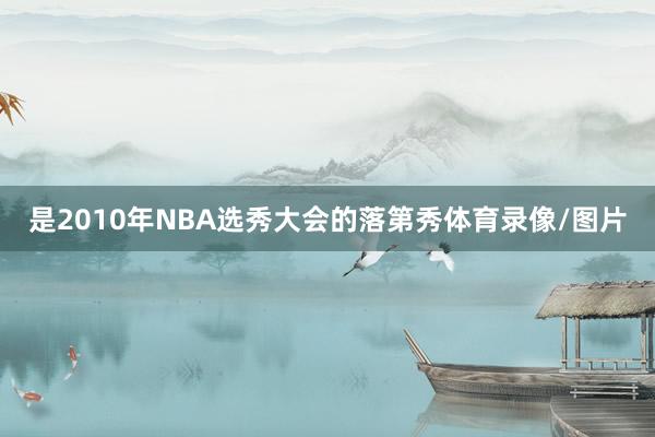 是2010年NBA选秀大会的落第秀体育录像/图片