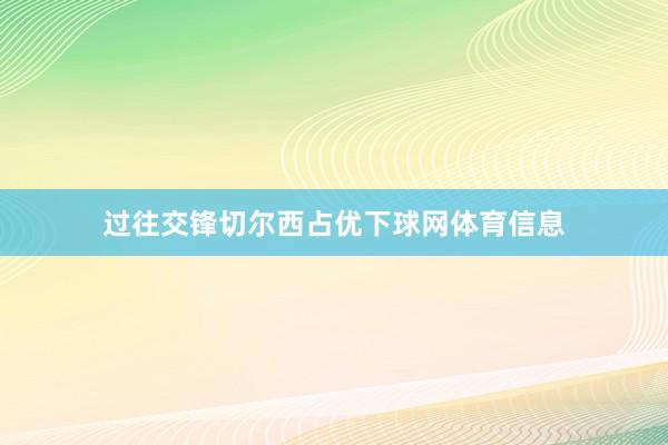 过往交锋切尔西占优下球网体育信息