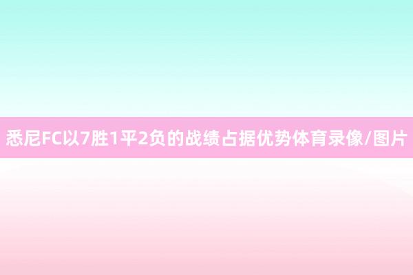 悉尼FC以7胜1平2负的战绩占据优势体育录像/图片