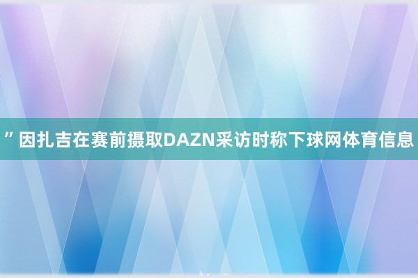 ”因扎吉在赛前摄取DAZN采访时称下球网体育信息