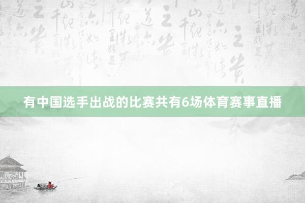 有中国选手出战的比赛共有6场体育赛事直播