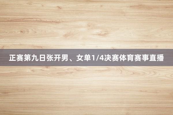 正赛第九日张开男、女单1/4决赛体育赛事直播