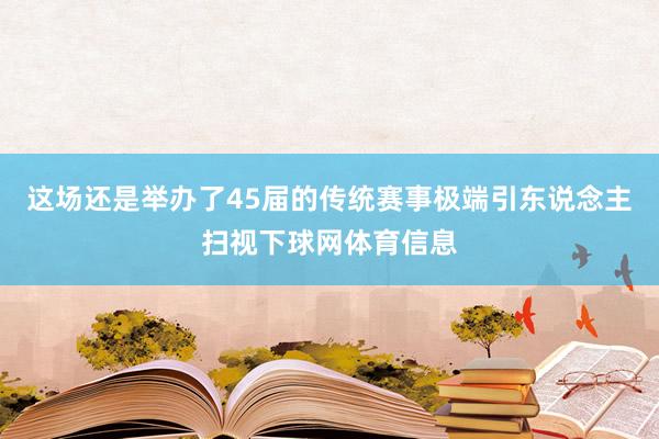 这场还是举办了45届的传统赛事极端引东说念主扫视下球网体育信息