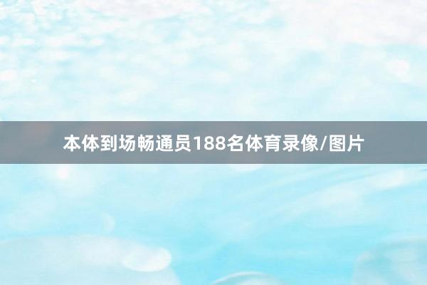 本体到场畅通员188名体育录像/图片