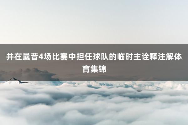 并在曩昔4场比赛中担任球队的临时主诠释注解体育集锦