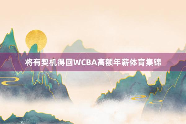 将有契机得回WCBA高额年薪体育集锦