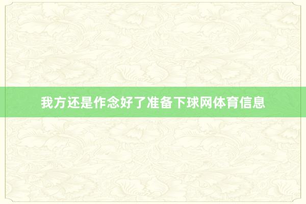 我方还是作念好了准备下球网体育信息