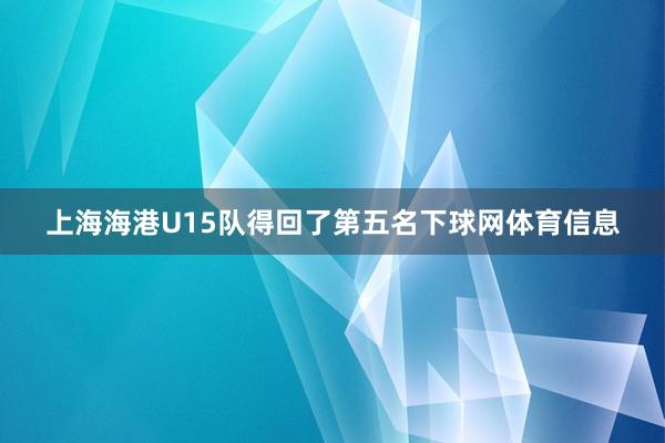 上海海港U15队得回了第五名下球网体育信息