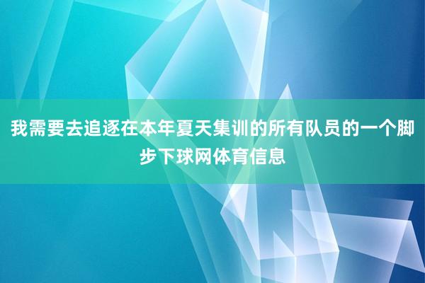 我需要去追逐在本年夏天集训的所有队员的一个脚步下球网体育信息