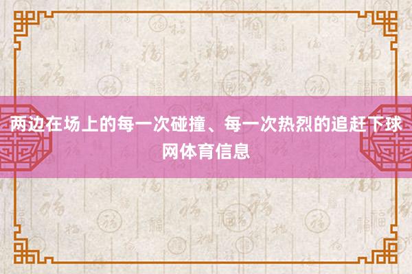 两边在场上的每一次碰撞、每一次热烈的追赶下球网体育信息