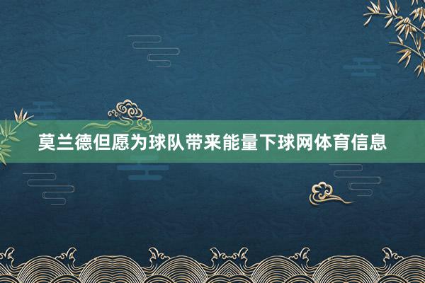 莫兰德但愿为球队带来能量下球网体育信息