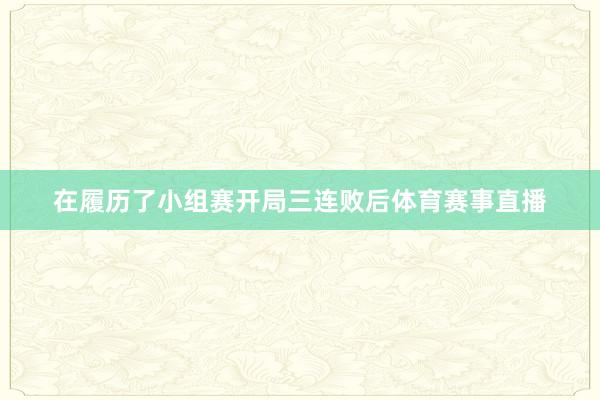 在履历了小组赛开局三连败后体育赛事直播