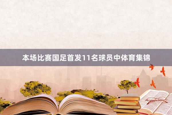 本场比赛国足首发11名球员中体育集锦