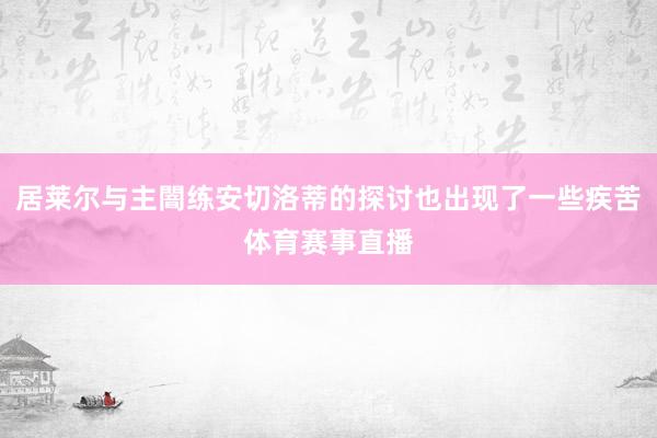 居莱尔与主闇练安切洛蒂的探讨也出现了一些疾苦体育赛事直播