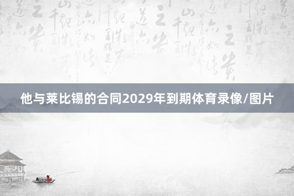 他与莱比锡的合同2029年到期体育录像/图片