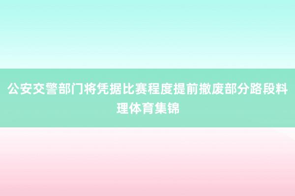 公安交警部门将凭据比赛程度提前撤废部分路段料理体育集锦