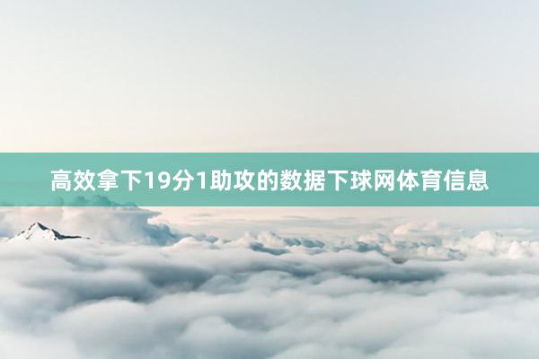 高效拿下19分1助攻的数据下球网体育信息