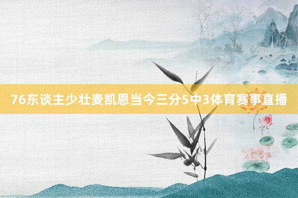 76东谈主少壮麦凯恩当今三分5中3体育赛事直播