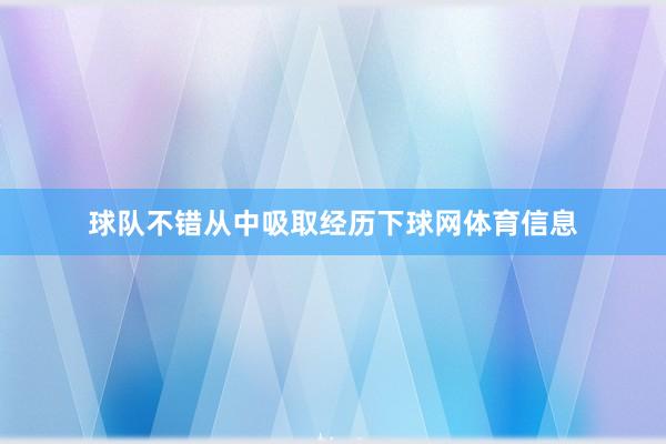 球队不错从中吸取经历下球网体育信息