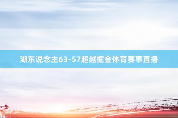 湖东说念主63-57超越掘金体育赛事直播