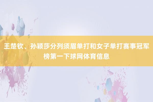 王楚钦、孙颖莎分列须眉单打和女子单打赛事冠军榜第一下球网体育信息