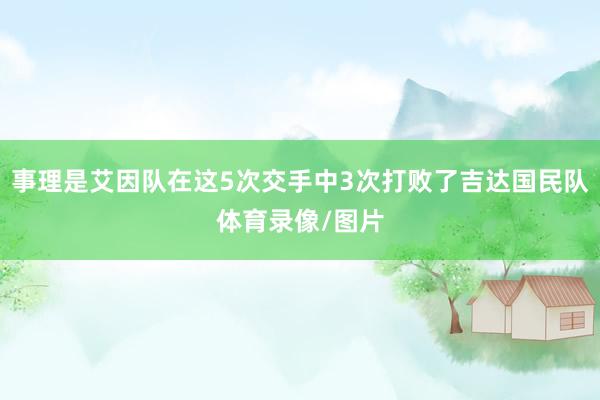 事理是艾因队在这5次交手中3次打败了吉达国民队体育录像/图片